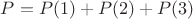 $P=P(1)+P(2)+P(3)$