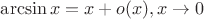 $\arcsin x=x+o(x), x\to 0$