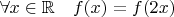 $\forall x\in\mathbb R\quad f(x)=f(2x)$
