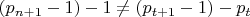 $\[\left( {{p_{n + 1}} - 1} \right) - 1 \ne \left( {{p_{t + 1}} - 1} \right) - {p_t}\]$