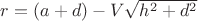 $r=(a+d)-V\sqrt{h^2+d^2}$