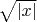 $\sqrt{\left\lvert x \right\rvert}$
