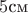 $5 \text{см}$ $5 \text{см}$