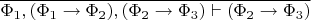 $\overline{\Phi_1,(\Phi_1\to\Phi_2),(\Phi_2\to\Phi_3)\vdash(\Phi_2\to\Phi_3)}$