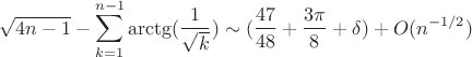 $$\sqrt {4n - 1}  - \sum\limits_{k = 1}^{n - 1} {\operatorname{arctg} (\frac{1}{{\sqrt k }})}  \sim (\frac{{47}}{{48}} + \frac{{3\pi }}{8} + \delta ) + O({n^{ - 1/2}})$$