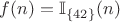$f(n) = \mathbb{I}_{\{42\}}(n)$
