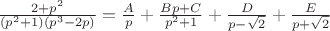 $\frac{2+p^2}{(p^2+1)(p^3-2p)}=\frac{A}{p}+\frac{Bp+C}{p^2+1}+\frac{D}{p-\sqrt{2}}+\frac{E}{p+\sqrt{2}}$