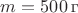 $m = 500 \, \text{г}$