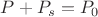 $P + P_{s} = P_0$