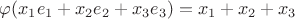 $\varphi (x_1e_1+x_2e_2+x_3e_3)=x_1+x_2+x_3$