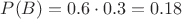$P(B)=0.6\cdot 0.3=0.18$ $P(B)=0.6\cdot 0.3=0.18$