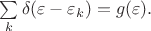 $ \sum \limits_k \delta (\varepsilon -\varepsilon_k)=g(\varepsilon).$
