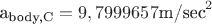 a_{\text{body,C}} = 9,7999657 \text{m/sec}^2}