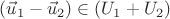 $(\vec u_1-\vec u_2)\in (U_1+U_2)$