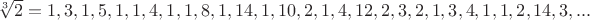 $\sqrt[3]{2}=1,3,1,5,1,1,4,1,1,8,1,14,1,10,2,1,4,12,2,3,2,1,3,4,1,1,2,14,3,...$