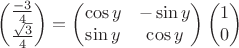 $$\begin{pmatrix}
\frac{-3}{4} \\
\frac{\sqrt{3}}{4}
\end{pmatrix} = 
\begin{pmatrix}
\cos y & -\sin y  \\
\sin y & \cos y 
\end{pmatrix}
\begin{pmatrix}
1 \\
0
\end{pmatrix}
$$