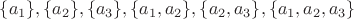 $\{a_1\},\{a_2\},\{a_3\},\{a_1,a_2\},\{a_2,a_3\},\{a_1,a_2,a_3\}$