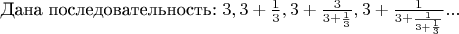 Дана последовательность: $  3, 3+\frac{1}{3} , 3+ \frac{3}{3+\frac{1}{3}}, 3+ \frac{1}{3+ \frac{1}{3+ \frac{1}{3}}} ...$