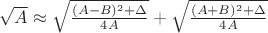 $\sqrt{A} \approx \sqrt{\frac{(A-B)^2+\Delta}{4A}}+\sqrt{\frac{(A+B)^2+\Delta}{4A}}$ $\sqrt{A} \approx \sqrt{\frac{(A-B)^2+\Delta}{4A}}+\sqrt{\frac{(A+B)^2+\Delta}{4A}}$