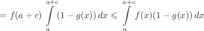 $\displaystyle=f(a+c)\int\limits_a^{a+c}(1-g(x))\,dx\leqslant\int\limits_a^{a+c}f(x)(1-g(x))\,dx$