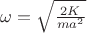 $\omega = \sqrt{\frac {2K} {m a^2}}$