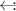 $\leftarrow\hspace{-0.3em}:$