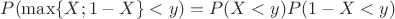 $P(\max\{X;1-X\}<y)=P(X<y)P(1-X<y)$