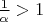 $\frac 1 \alpha>1$