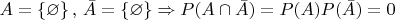 $A=\left\lbrace \varnothing \right\rbrace, \, \bar{A}=\left\lbrace \varnothing \right\rbrace \Rightarrow  P(A \cap \bar{A}) = P(A)P(\bar{A}) = 0$
