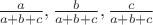 $\frac{a}{a+b+c},\frac{b}{a+b+c},\frac{c}{a+b+c}$