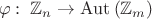 $$\varphi:\;\mathbb{Z}_n\to\operatorname{Aut}\left(\mathbb{Z}_m\right)$$