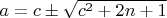 $a=c\pm\sqrt{c^2+2n+1}$