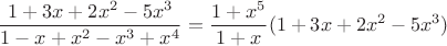 $$\dfrac{1+3x+2x^2-5x^3}{1-x+x^2-x^3+x^4}=\dfrac{1+x^5}{1+x}(1+3x+2x^2-5x^3)$$