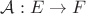 $\mathcal{A}:E \rightarrow F$