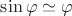 $\sin\varphi\simeq\varphi$