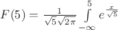 $F(5)=\frac{1}{\sqrt{5}\sqrt{2\pi}}\int\limits_{-\infty}^{5}e^{\frac{x}{\sqrt{5}}}$