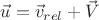 $\vec{u}=\vec{v}_{rel}+\vec{V}$