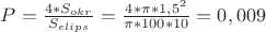 $P= \frac {4*S_{okr}} {S_{elips}} = \frac {4*\pi*1,5^2} {\pi*100*10} = 0,009$