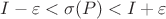 $I - \varepsilon < \sigma(P) < I + \varepsilon$