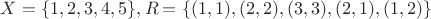 $X=\lbrace 1, 2, 3, 4, 5\rbrace, R=\lbrace (1,1), (2,2), (3,3), (2,1), (1,2)\rbrace$