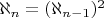$ {\displaystyle \aleph _{n}} =  ({\displaystyle \aleph _{n-1}})^2 $