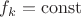 $f_k=\operatorname{const}$