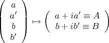 $$\[
\left( {\begin{array}{*{20}c}
   a  \\
   {a'}  \\
   b  \\
   {b'}  \\

 \end{array} } \right) \mapsto \left( {\begin{array}{*{20}c}
   {a + ia' \equiv A}  \\
   {b + ib' \equiv B}  \\

 \end{array} } \right)
\]
$$
