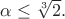$\alpha\leq\sqrt[3]2.$