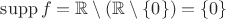 $\operatorname{supp} f = \mathbb R \setminus (\mathbb R \setminus \{ 0 \}) = \{ 0 \}$