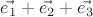$\vec{e_1}+\vec{e_2}+\vec{e_3}$ $\vec{e_1}+\vec{e_2}+\vec{e_3}$