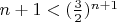 $n+1<(\frac{3}{2})^{n+1}$