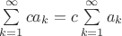 $\sum\limits_{k=1}^{\infty}ca_k=c\sum\limits_{k=1}^{\infty}a_k$