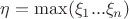 $\eta = \max(\xi_1...\xi_n)$