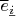 $\overline{e}_{\underline{i}}$